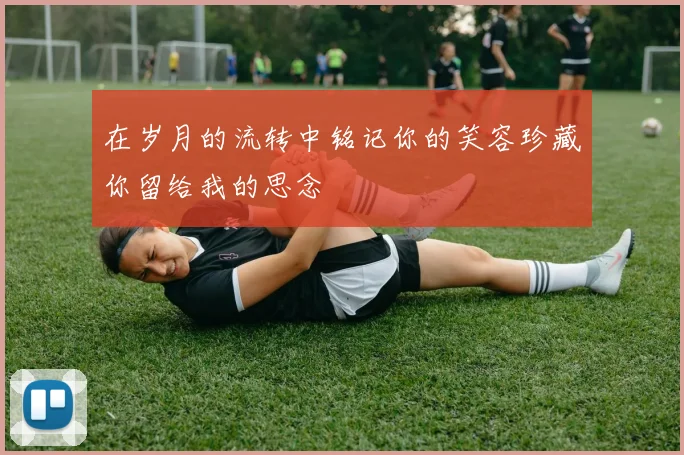 在岁月的流转中铭记你的笑容珍藏你留给我的思念