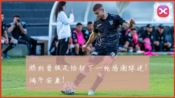 顺利晋级足协杯下一轮感谢球迷！端午安康！