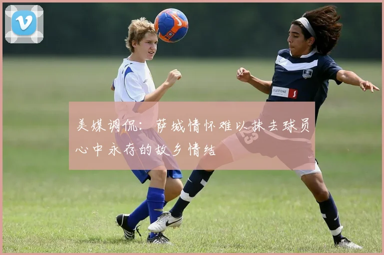 美媒调侃：萨城情怀难以抹去球员心中永存的故乡情结