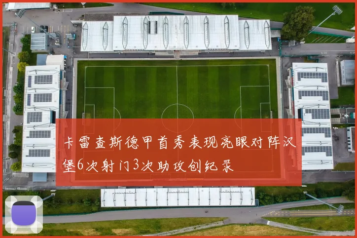 卡雷查斯德甲首秀表现亮眼对阵汉堡6次射门3次助攻创纪录