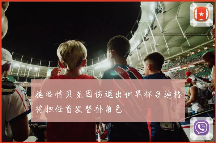 施洛特贝克因伤退出世界杯吕迪格将担任首发替补角色