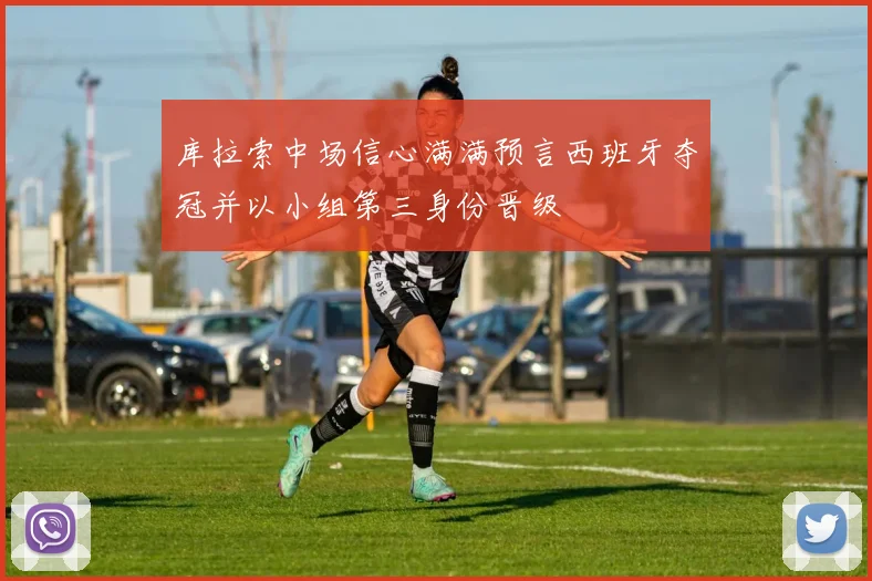 库拉索中场信心满满预言西班牙夺冠并以小组第三身份晋级