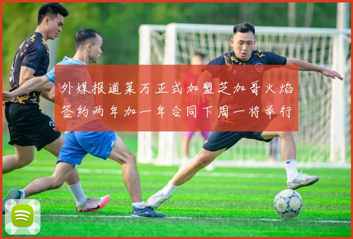 外媒报道莱万正式加盟芝加哥火焰签约两年加一年合同下周一将举行亮相仪式