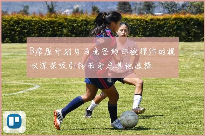 B席原计划与马竞签约却被穆帅的提议深深吸引转而考虑其他选择